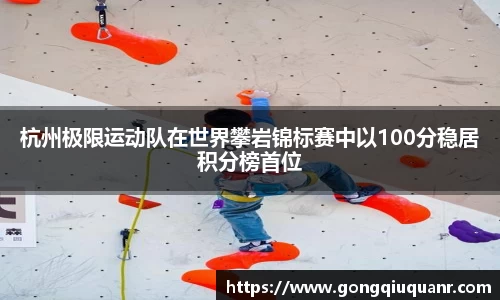 杭州极限运动队在世界攀岩锦标赛中以100分稳居积分榜首位