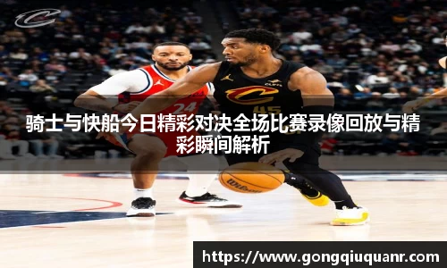 骑士与快船今日精彩对决全场比赛录像回放与精彩瞬间解析